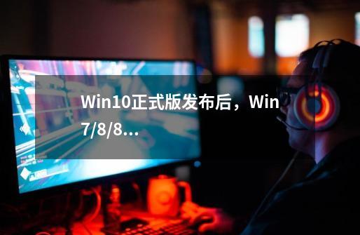 Win10正式版发布后，Win7/8/8.1用户如何免费升级-第1张-游戏资讯-智辉网络