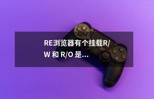 RE浏览器有个挂载R/W 和 R/O 是什么意思-第1张-游戏资讯-智辉网络