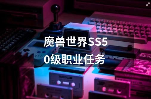 魔兽世界SS50级职业任务-第1张-游戏资讯-智辉网络