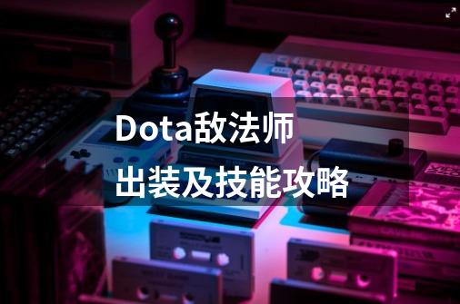 Dota敌法师出装及技能攻略-第1张-游戏资讯-智辉网络