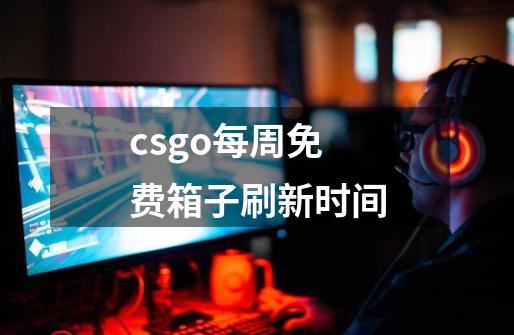 csgo每周免费箱子刷新时间-第1张-游戏资讯-智辉网络