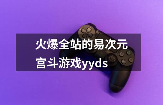 火爆全站的易次元宫斗游戏yyds-第1张-游戏资讯-智辉网络