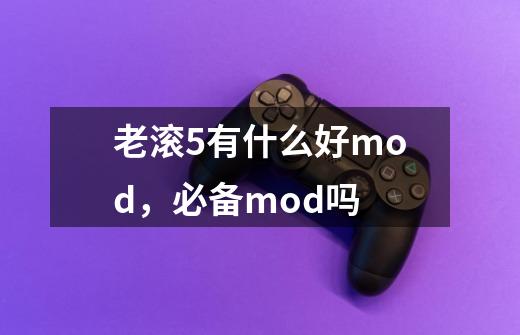 老滚5有什么好mod，必备mod吗-第1张-游戏资讯-智辉网络