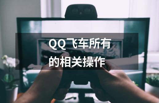 QQ飞车所有的相关操作-第1张-游戏资讯-智辉网络