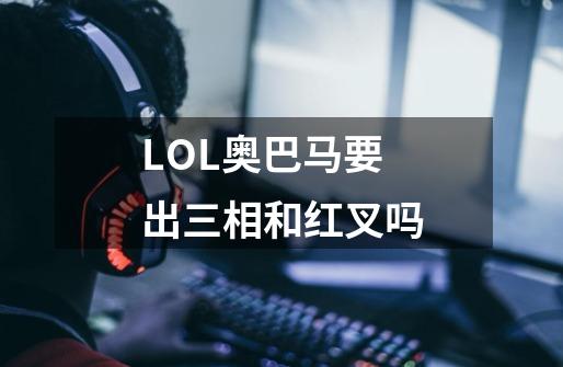 LOL奥巴马要出三相和红叉吗-第1张-游戏资讯-智辉网络