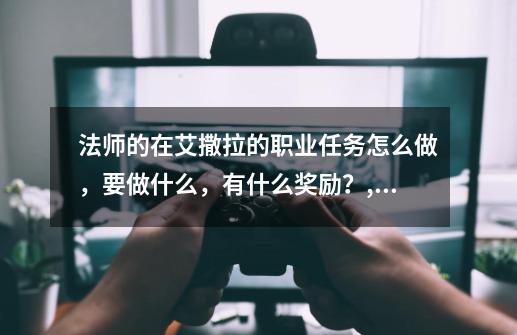 法师的在艾撒拉的职业任务怎么做，要做什么，有什么奖励？,法师任务强大的物品怎么做-第1张-游戏资讯-智辉网络