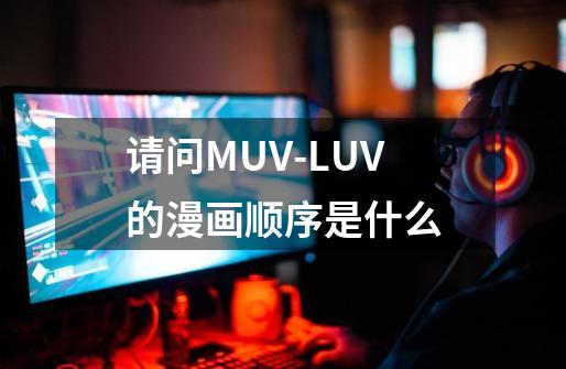 请问MUV-LUV的漫画顺序是什么-第1张-游戏资讯-智辉网络