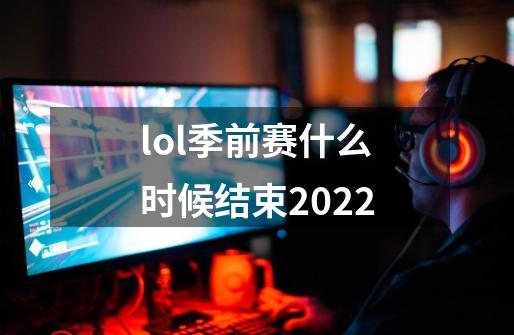 lol季前赛什么时候结束2022-第1张-游戏资讯-智辉网络