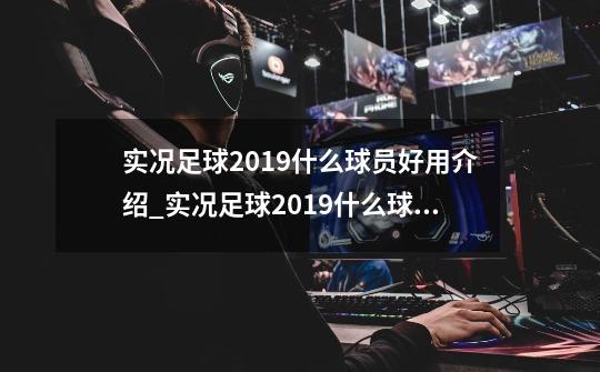 实况足球2019什么球员好用介绍_实况足球2019什么球员好用是什么-第1张-游戏资讯-智辉网络