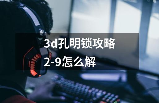 3d孔明锁攻略2-9怎么解-第1张-游戏资讯-智辉网络