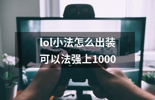 lol小法怎么出装可以法强上1000-第1张-游戏资讯-智辉网络