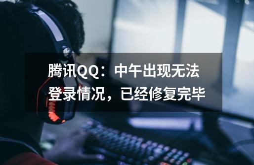 腾讯QQ：中午出现无法登录情况，已经修复完毕-第1张-游戏资讯-智辉网络