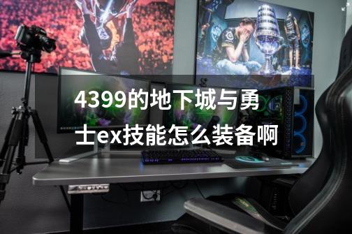 4399的地下城与勇士ex技能怎么装备啊-第1张-游戏资讯-智辉网络