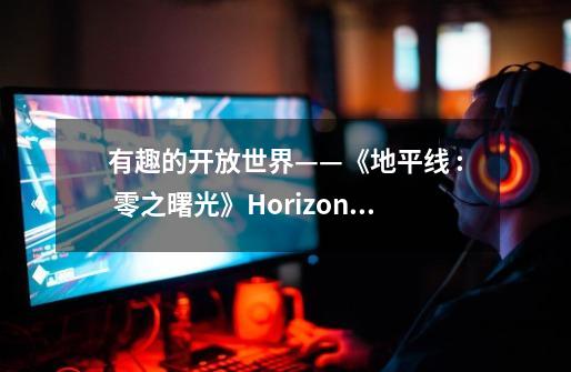 有趣的开放世界——《地平线 : 零之曙光》Horizon：Zero Dawn-第1张-游戏资讯-智辉网络