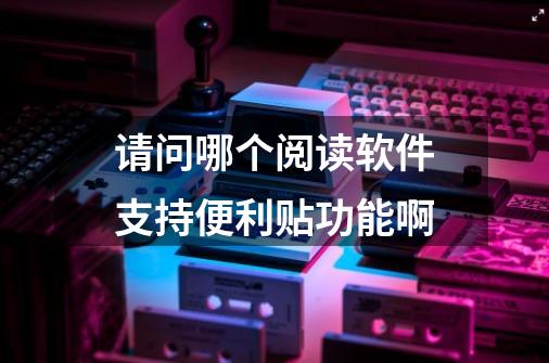 请问哪个阅读软件支持便利贴功能啊-第1张-游戏资讯-智辉网络