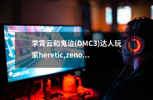 李霄云和鬼泣(DMC3)达人玩家heretic,zeno,hu的身价哪个高-第1张-游戏资讯-智辉网络