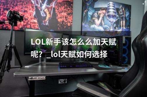 LOL新手该怎么么加天赋呢？_lol天赋如何选择-第1张-游戏资讯-智辉网络