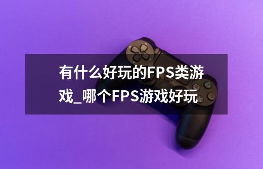 有什么好玩的FPS类游戏_哪个FPS游戏好玩-第1张-游戏资讯-智辉网络