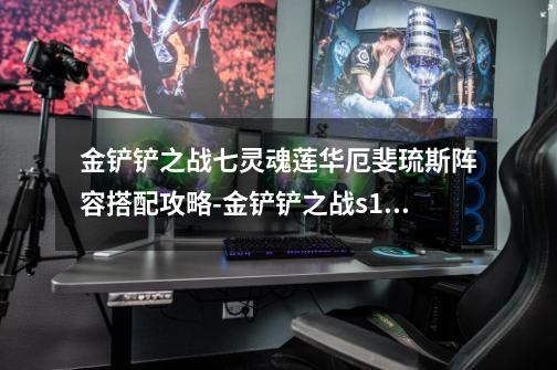 金铲铲之战七灵魂莲华厄斐琉斯阵容搭配攻略-金铲铲之战s11七灵魂莲华厄斐琉斯阵容怎么搭配-第1张-游戏资讯-智辉网络