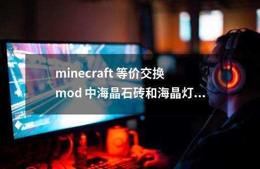 minecraft 等价交换 mod 中海晶石砖和海晶灯的 emc 各是多少-第1张-游戏资讯-智辉网络