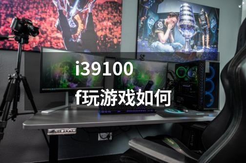 i39100f玩游戏如何-第1张-游戏资讯-智辉网络