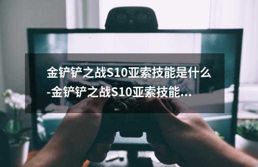 金铲铲之战S10亚索技能是什么-金铲铲之战S10亚索技能介绍-第1张-游戏资讯-智辉网络