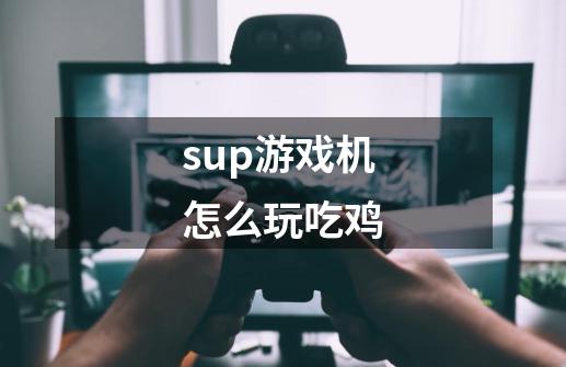 sup游戏机怎么玩吃鸡-第1张-游戏资讯-智辉网络