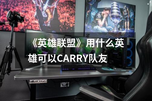 《英雄联盟》用什么英雄可以CARRY队友-第1张-游戏资讯-智辉网络