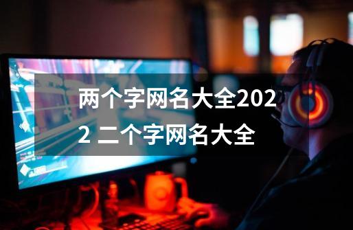 两个字网名大全2022 二个字网名大全-第1张-游戏资讯-智辉网络