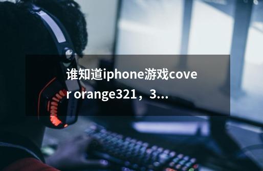 谁知道iphone游戏cover orange321，327，329，331，339关怎么过-第1张-游戏资讯-智辉网络