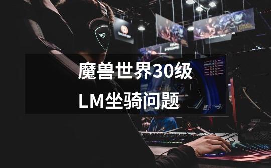 魔兽世界30级LM坐骑问题-第1张-游戏资讯-智辉网络