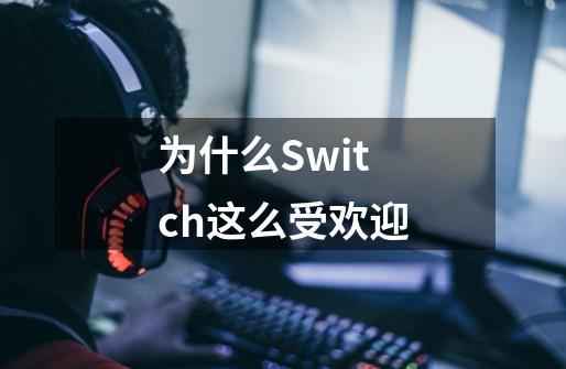 为什么Switch这么受欢迎-第1张-游戏资讯-智辉网络