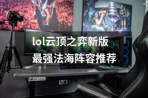 lol云顶之弈新版最强法海阵容推荐-第1张-游戏资讯-智辉网络