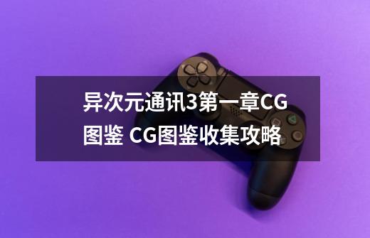 异次元通讯3第一章CG图鉴 CG图鉴收集攻略-第1张-游戏资讯-智辉网络