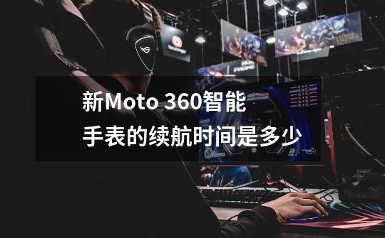 新Moto 360智能手表的续航时间是多少-第1张-游戏资讯-智辉网络