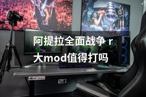 阿提拉全面战争 r大mod值得打吗-第1张-游戏资讯-智辉网络