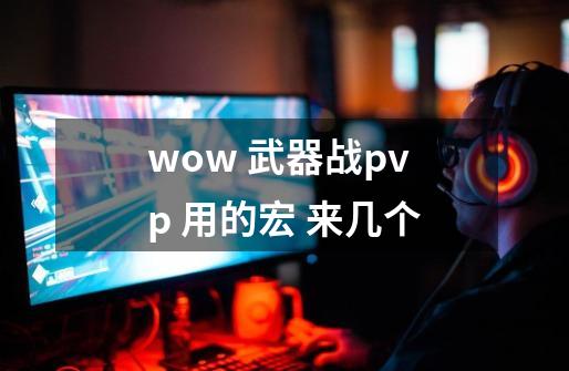 wow 武器战pvp 用的宏 来几个-第1张-游戏资讯-智辉网络