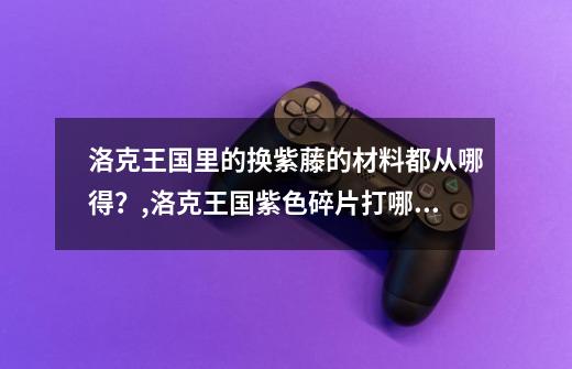 洛克王国里的换紫藤的材料都从哪得？,洛克王国紫色碎片打哪个最容易掉星-第1张-游戏资讯-智辉网络