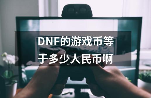 DNF的游戏币等于多少人民币啊-第1张-游戏资讯-智辉网络