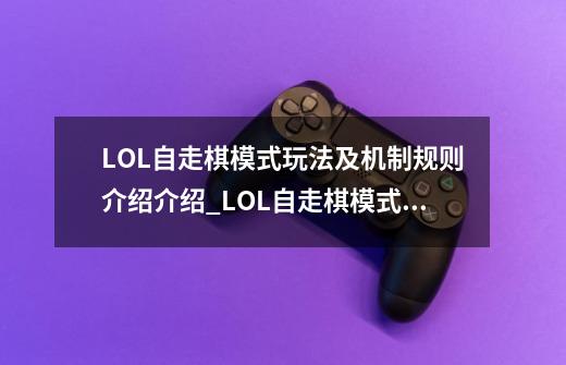 LOL自走棋模式玩法及机制规则介绍介绍_LOL自走棋模式玩法及机制规则介绍是什么-第1张-游戏资讯-智辉网络