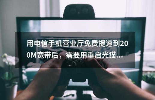 用电信手机营业厅免费提速到200M宽带后，需要用重启光猫路由器才生效吗-第1张-游戏资讯-智辉网络