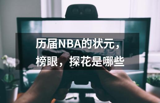 历届NBA的状元，榜眼，探花是哪些-第1张-游戏资讯-智辉网络