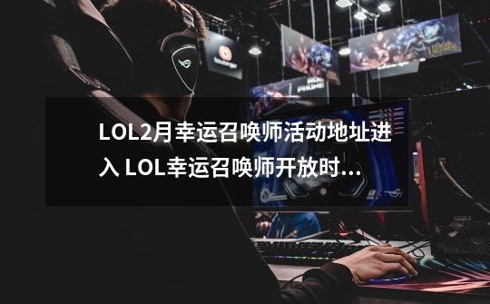 LOL2月幸运召唤师活动地址进入 LOL幸运召唤师开放时间段介绍-第1张-游戏资讯-智辉网络