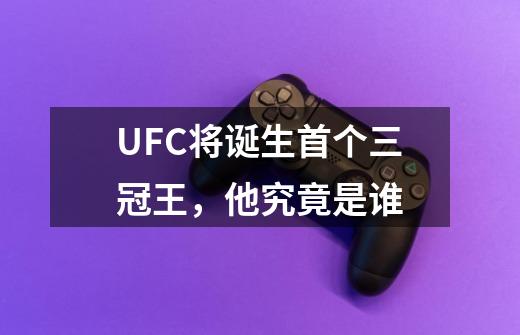 UFC将诞生首个三冠王，他究竟是谁-第1张-游戏资讯-智辉网络