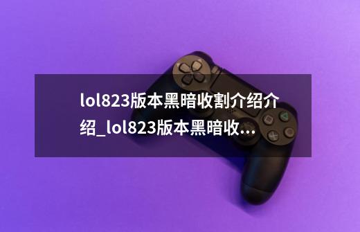 lol8.23版本黑暗收割介绍介绍_lol8.23版本黑暗收割介绍是什么-第1张-游戏资讯-智辉网络