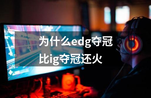 为什么edg夺冠比ig夺冠还火-第1张-游戏资讯-智辉网络