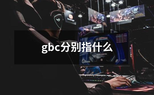 gbc分别指什么-第1张-游戏资讯-智辉网络