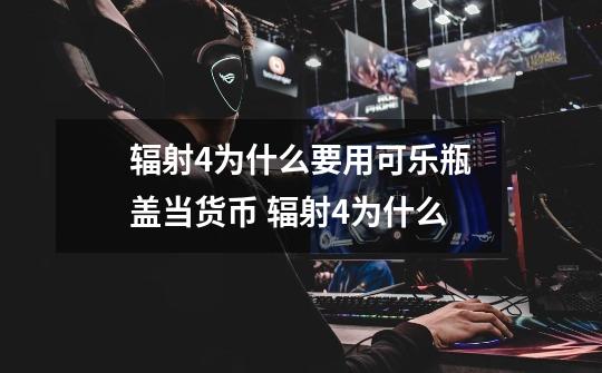 辐射4为什么要用可乐瓶盖当货币 辐射4为什么-第1张-游戏资讯-智辉网络