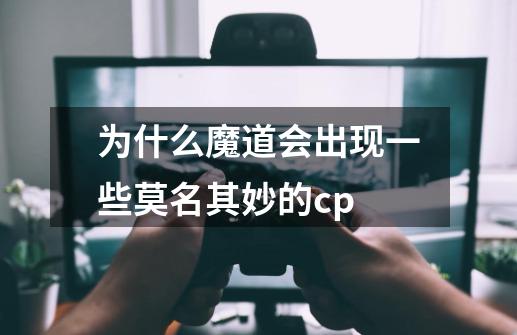 为什么魔道会出现一些莫名其妙的cp-第1张-游戏资讯-智辉网络