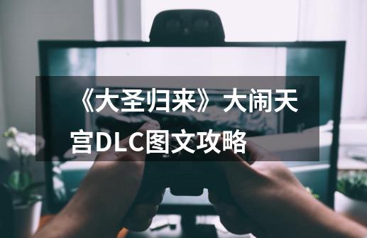 《大圣归来》大闹天宫DLC图文攻略-第1张-游戏资讯-智辉网络